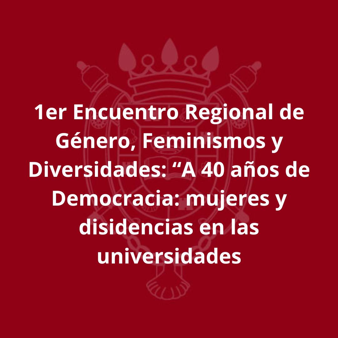 1º Encuentro Regional de Género, Feminismos y Diversidades: “A 40 años de Democracia: mujeres y disidencias en las universidades”