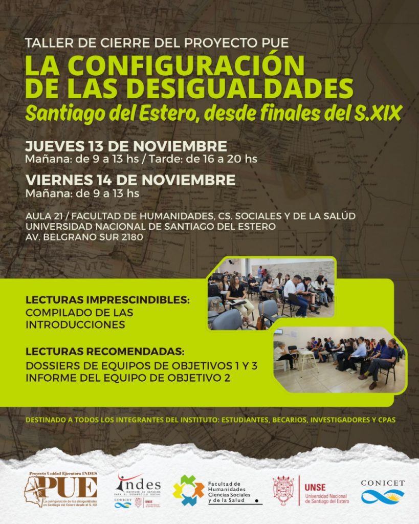Taller de cierre del Proyecto PUE: “La configuración de las desigualdades en Santiago del Estero, desde finales del S. XIX” Taller de cierre del Proyecto PUE: “La configuración de las desigualdades en Santiago del Estero, desde finales del S. XIX”